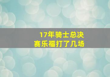 17年骑士总决赛乐福打了几场