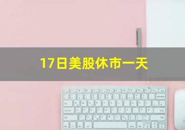 17日美股休市一天