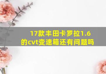 17款丰田卡罗拉1.6的cvt变速箱还有问题吗