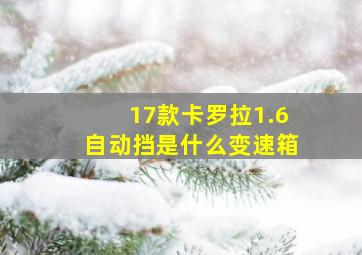 17款卡罗拉1.6自动挡是什么变速箱