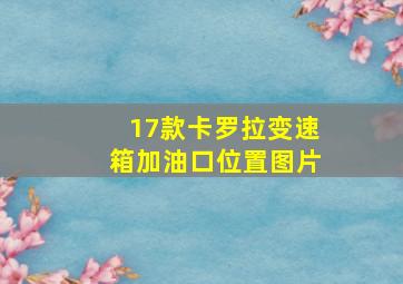 17款卡罗拉变速箱加油口位置图片