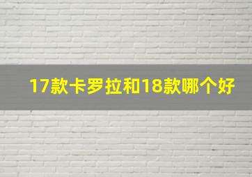 17款卡罗拉和18款哪个好