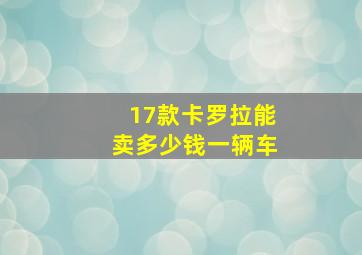 17款卡罗拉能卖多少钱一辆车