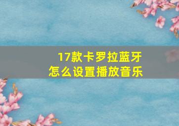 17款卡罗拉蓝牙怎么设置播放音乐