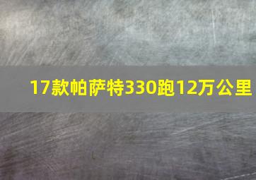 17款帕萨特330跑12万公里