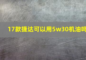 17款捷达可以用5w30机油吗