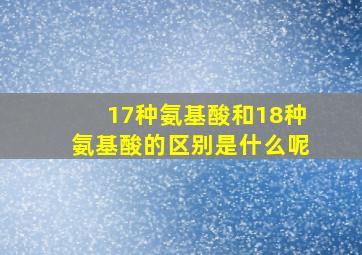 17种氨基酸和18种氨基酸的区别是什么呢