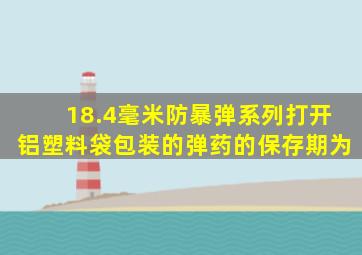 18.4毫米防暴弹系列打开铝塑料袋包装的弹药的保存期为