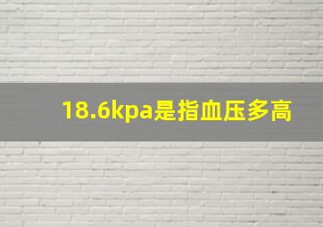 18.6kpa是指血压多高