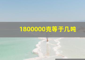 1800000克等于几吨