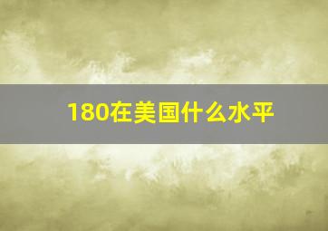 180在美国什么水平