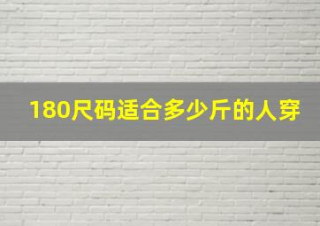 180尺码适合多少斤的人穿