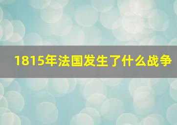 1815年法国发生了什么战争