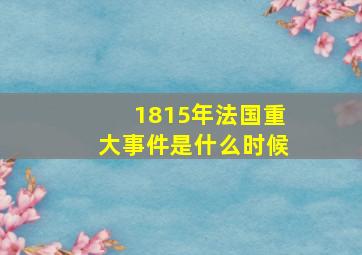 1815年法国重大事件是什么时候