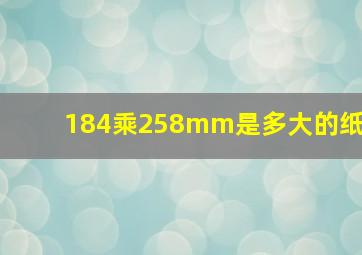 184乘258mm是多大的纸