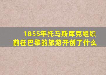 1855年托马斯库克组织前往巴黎的旅游开创了什么