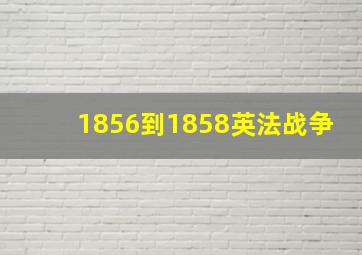 1856到1858英法战争