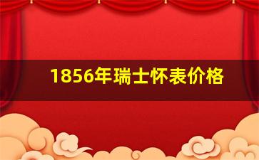 1856年瑞士怀表价格