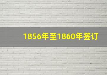 1856年至1860年签订