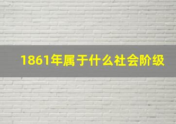 1861年属于什么社会阶级