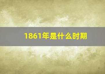 1861年是什么时期