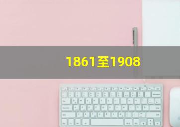 1861至1908