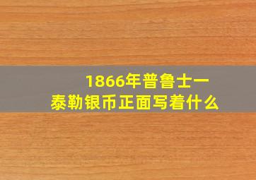 1866年普鲁士一泰勒银币正面写着什么