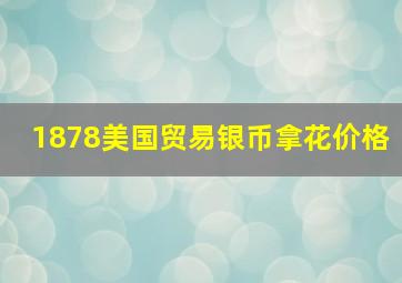 1878美国贸易银币拿花价格