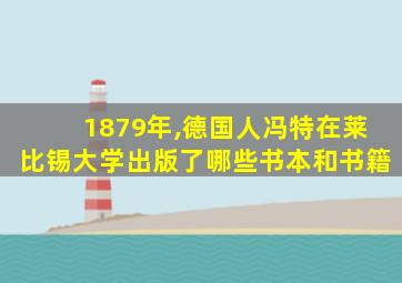 1879年,德国人冯特在莱比锡大学出版了哪些书本和书籍