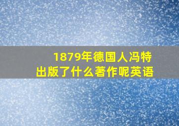 1879年德国人冯特出版了什么著作呢英语