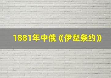 1881年中俄《伊犁条约》