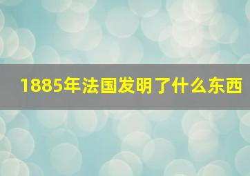 1885年法国发明了什么东西