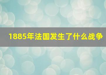 1885年法国发生了什么战争