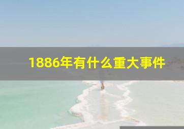 1886年有什么重大事件