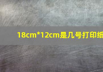 18cm*12cm是几号打印纸