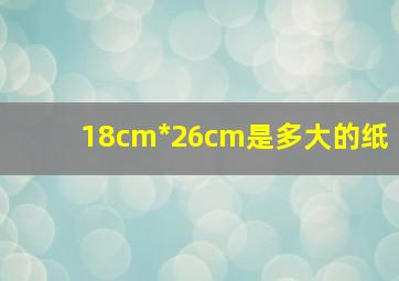 18cm*26cm是多大的纸