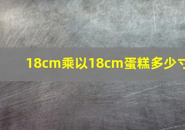 18cm乘以18cm蛋糕多少寸