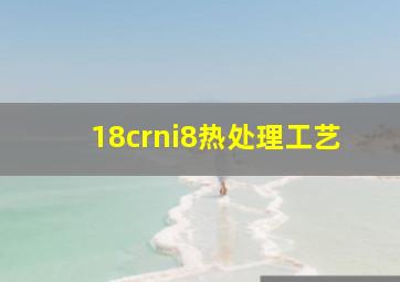 18crni8热处理工艺