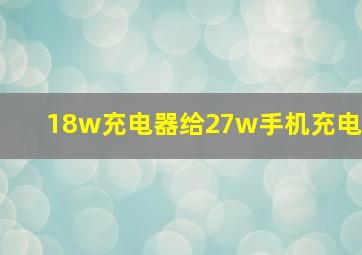 18w充电器给27w手机充电