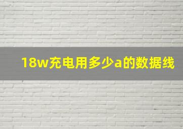 18w充电用多少a的数据线