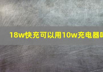 18w快充可以用10w充电器吗