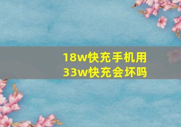 18w快充手机用33w快充会坏吗