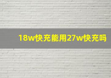 18w快充能用27w快充吗