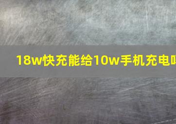 18w快充能给10w手机充电吗