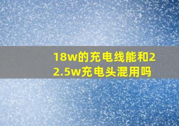 18w的充电线能和22.5w充电头混用吗