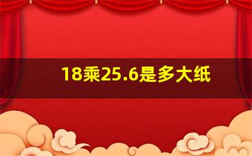 18乘25.6是多大纸