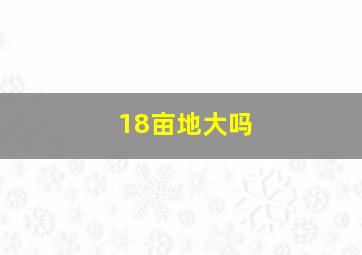 18亩地大吗