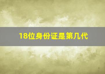 18位身份证是第几代