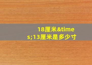 18厘米×13厘米是多少寸