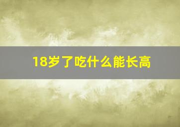 18岁了吃什么能长高